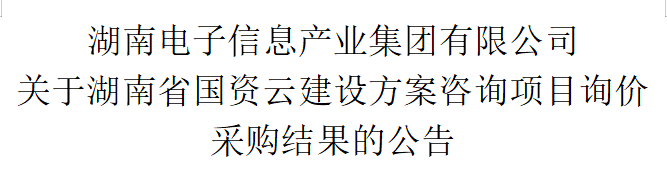 米乐M6在线注册(中国)有限公司 关于湖南省国资云建设方案咨询项目询价采购结果的公告